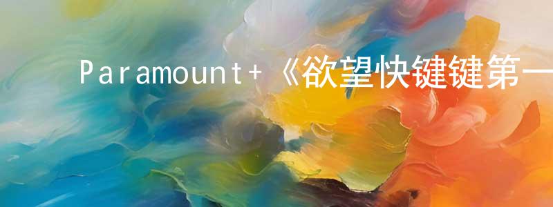 ﻿陈才根发布﻿Paramount+《欲望快键键第一季》迅雷下载/在线观看/百度云-犯罪/历史载-美剧天堂